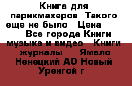 Книга для парикмахеров! Такого еще не было › Цена ­ 1 500 - Все города Книги, музыка и видео » Книги, журналы   . Ямало-Ненецкий АО,Новый Уренгой г.